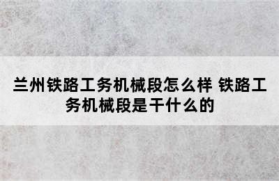 兰州铁路工务机械段怎么样 铁路工务机械段是干什么的